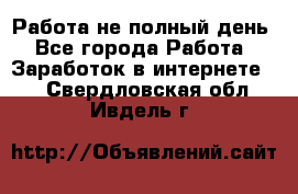 Работа не полный день - Все города Работа » Заработок в интернете   . Свердловская обл.,Ивдель г.